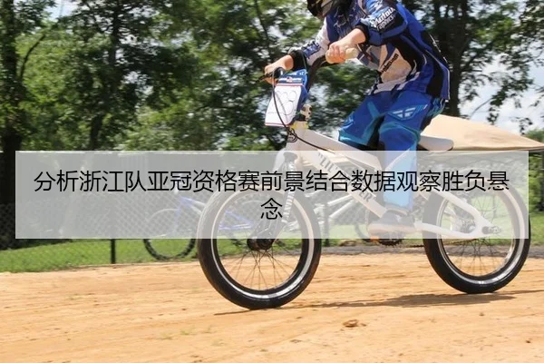 分析浙江队亚冠资格赛前景结合数据观察胜负悬念