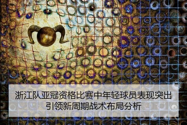 zhe-jiang-dui-ya-guan-zi-ge-bi-sai-zhong-nian-qing-qiu-yuan-biao-xian-tu-chu-yin-ling-xin-zhou-qi-zhan-shu-bu-ju-fen-xi-2-690.jpg